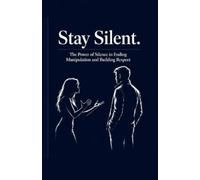 Stay Silent: The Power of Silence in Ending Manipulation and Building Respect