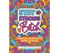 Stay Strong Bitch: A Motivational Coloring Book For Surviving The Hard Sh*t