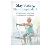 Stay Strong, Stay Independent: A Step-by-Step Functional Exercise Guide for Seniors