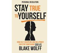 Stay True to Yourself: How Self-Discipline and Willpower Can Stop Sabotaging Your Life
