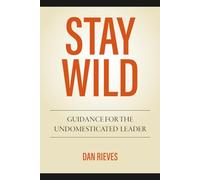 STAY WILD: Guidance For The Undomesticated Leader