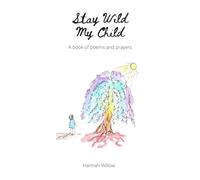 Stay Wild My Child: A Book of Poems and Prayers