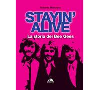 Stayin' alive. La storia dei Bee Gees