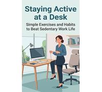 Staying Active at a Desk: Simple Exercises and Habits to Beat Sedentary Work Life