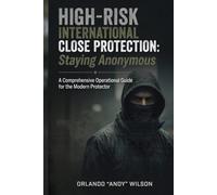 Staying Anonymous: High-Risk International Close Protection: A Comprehensive Operational Guide for the Modern Protector