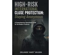 Staying Anonymous: High-Risk International Close Protection: A Comprehensive Operational Guide for the Modern Protector