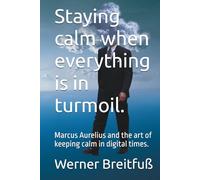 Staying calm when everything is in turmoil.: Marcus Aurelius and the art of keeping calm in digital times.