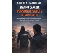 Staying Capable - Personal Safety In Everyday Life: Recognizing Risks, Avoiding Conflict and Enhancing Personal Safety
