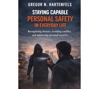 Staying Capable - Personal Safety In Everyday Life: Recognizing Risks, Avoiding Conflict and Enhancing Personal Safety