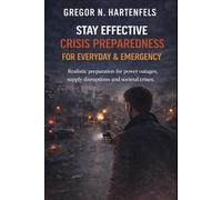Staying Capable - STAY EFFECTIVE CRISIS PREPAREDNESS FOR EVERYDAY LIFE AND EMERGENCIES: Realistic preparation for power outages, supply disruptions and societal crises