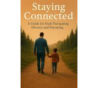 Staying Connected: A Guide For Dads Navigating Divorce And Parenting