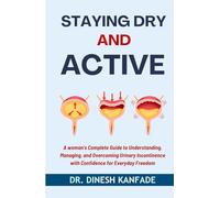 STAYING DRY AND ACTIVE: A Woman's Complete Guide to Understanding, Managing, and Overcoming Urinary Incontinence with Confidence for Everyday Freedom