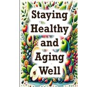 Staying Healthy and Aging Well: Your Comprehensive Guide to Thriving in Your Golden Years