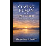 STAYING HUMAN IN A FAST WORLD: Finding Clarity, Stability, and Wisdom in the Age of AI