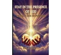 Staying In The Presence Of God: Living a Life of Purpose