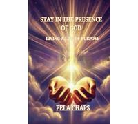 Staying In The Presence Of God: Living a Life of Purpose