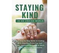 Staying Kind in an Unkind World: Your Step-by-Step Guide to Leading With Empathy, Protecting Your Peace, and Inspiring Change at Work, in Life, and in Your Community