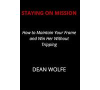 Staying on Mission: How to Maintain Your Frame and Win Her Without Tripping