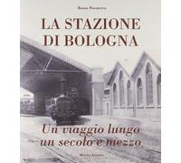 Stazione Di Bologna. Un Viaggio Lungo Un Secolo E Mezzo - Renzo Pocaterra - 2011