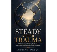 Steady After Trauma: A Clear Guide to Healing, Resilience, and Personal Growth After Painful Experiences