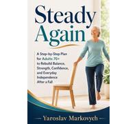 STEADY AGAIN: A Step-by-Step Plan for Adults 70+ to Rebuild Balance, Strength, Confidence, and Everyday Independence After a Fall