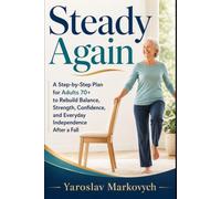 STEADY AGAIN: A Step-by-Step Plan for Adults 70+ to Rebuild Balance, Strength, Confidence, and Everyday Independence After a Fall