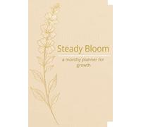 Steady Bloom: A Monthly Planner: Track your progress, plant your goals, and flourish with intention.