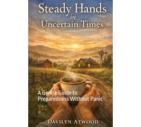 Steady Hands In Uncertain Times: A Gentle Guide to Preparedness Without Panic