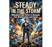 Steady in the Storm: Managing Anger Before It Manages Your Relationships and Career