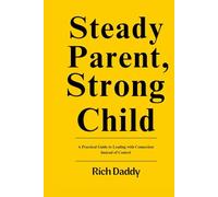 Steady Parent, Strong Child: A Practical Guide to Leading with Connection Instead of Control