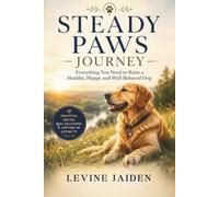 Steady Paws Journey: Everything You Need to Raise a Healthy, Happy and Well-Behaved Dog