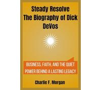 Steady Resolve The Biography of Dick DeVos: Business, Faith, and the Quiet Power Behind a Lasting Legacy