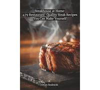 Steakhouse at Home: 479 Restaurant-Quality Steak Recipes You Can Make Yourself