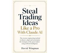 Steal Trading Ideas Like a Pro with Claude: The reverse-engineering method to dissect, adapt and systematize the strategies of the great traders using artificial intelligence