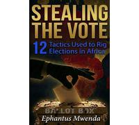 STEALING THE VOTE: 12 Tactics Used to Rig Elections in Africa