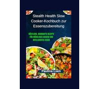 Stealth Health Slow Cooker-Kochbuch zur Essenszubereitung: Köstliche, nahrhafte Rezepte für müheloses Kochen und intelligentes Essen