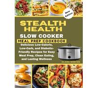 STEALTH HEALTH SLOW COOKER MEAL PREP COOKBOOK 2025 /2026: Delicious Low-Calorie, Low-Carb, and Diabetic-Friendly Recipes for Easy Meal Prep, Clean Eating, and Lasting Wellness