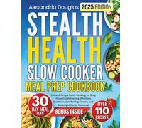 Stealth Health Slow Cooker Meal Prep Cookbook: Set-and-Forget Batch Cooking for Busy Households Seeking Effortless Nutrition, Comforting Flavors, and Weeknight Sanity Restored.