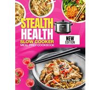 STEALTH HEALTH SLOW COOKER MEAL PREP COOKBOOK: Simple, Delicious Slow Cooker Recipes to Nourish Your Body and Save You Time
