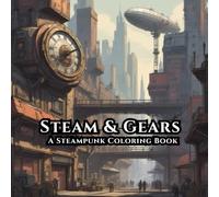 Steam & Gears A Steampunk Coloring Book: 50 Intricate Steampunk Illustrations for Relaxation, Creativity, and Stress Relief