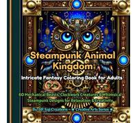 Steampunk Animal Kingdom - Intricate Fantasy Coloring Book for Adults: 60 Mechanical Beasts, Clockwork Creatures & Whimsical Steampunk Designs for Relaxation & Creativity