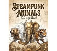 Steampunk Animals Coloring Book: 50+ Mechanical Fantasy Creatures Pages, Retro-Futuristic Industrial Art. Relaxing Coloring for Adults and Teens for Anxiety and Stress Relief.