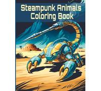 Steampunk Animals Coloring Book For Adults And Teens: Mechanical Warrior Beasts for Creative Relaxation. Vol 2.