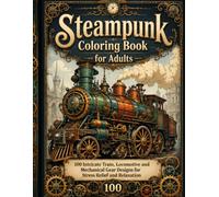 Steampunk Coloring Book for Adults: 100 Intricate Train, Locomotive and Mechanical Gear Designs for Stress Relief and Relaxation"