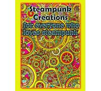 Steampunk Creations for everyone who loves steampunk: relax and enjoy a world of different steampunk coloring pages with the steampunk coloring book for all ages