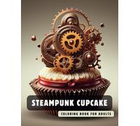 Steampunk Cupcake Coloring Book for Adults: 50 High-Quality and Detailed Illustrations of a Fantastic Steampunk World, Amusing Mechanics, and Futuristic Architecture.