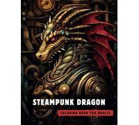 Steampunk Dragon Coloring Book for Adults: 50 High-Quality and Detailed Illustrations of a Fantastic Steampunk World, Amusing Mechanics, and Futuristic Architecture.