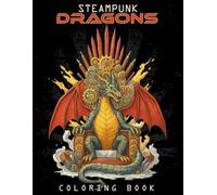 Steampunk Dragons Coloring Book: Coloring Pages For Adults and Teens, Mythical and Fantasy Steampunk Dragons for Stress Relief and Relaxation ( Fantasy, and Whimsical Designs for Fantasy Lovers)