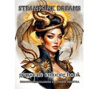 Steampunk Dreams: Grayscale Coloring Book for Adults with Fantastical Steampunk Women and Mechanical Creatures