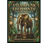 STEAMPUNK ELEPHANTS Coloring Book: 50 Beautiful Mechanical Elephant Designs